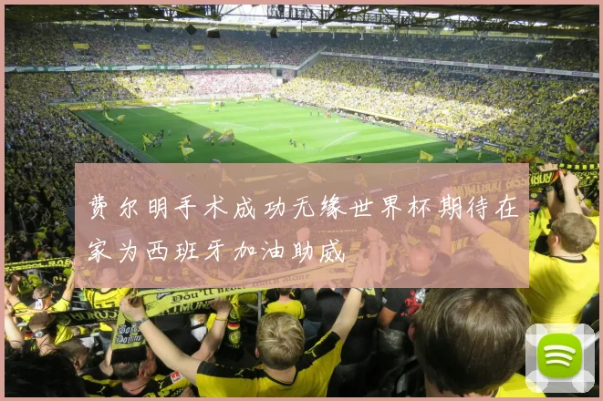 费尔明手术成功无缘世界杯期待在家为西班牙加油助威