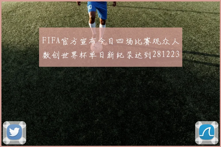 FIFA官方宣布今日四场比赛观众人数创世界杯单日新纪录达到281223人