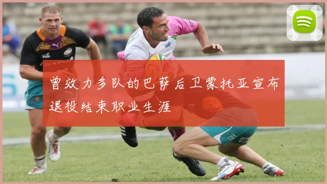 曾效力多队的巴萨后卫蒙托亚宣布退役结束职业生涯