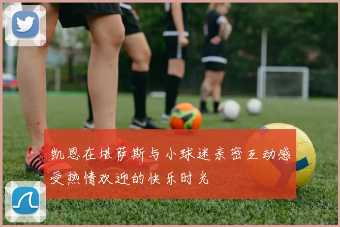 凯恩在堪萨斯与小球迷亲密互动感受热情欢迎的快乐时光