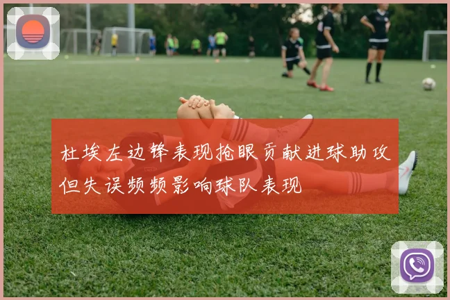 杜埃左边锋表现抢眼贡献进球助攻但失误频频影响球队表现