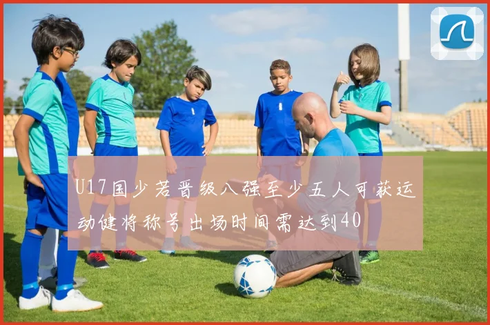 U17国少若晋级八强至少五人可获运动健将称号出场时间需达到40