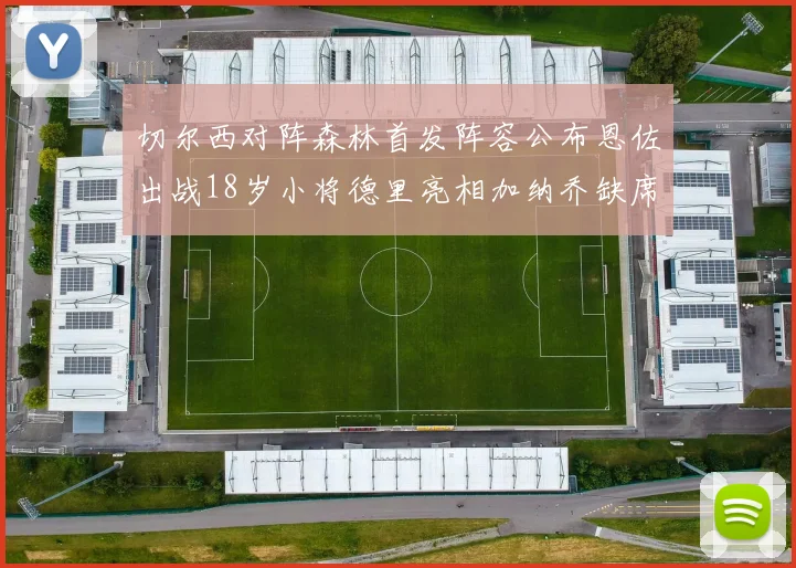 切尔西对阵森林首发阵容公布恩佐出战18岁小将德里亮相加纳乔缺席