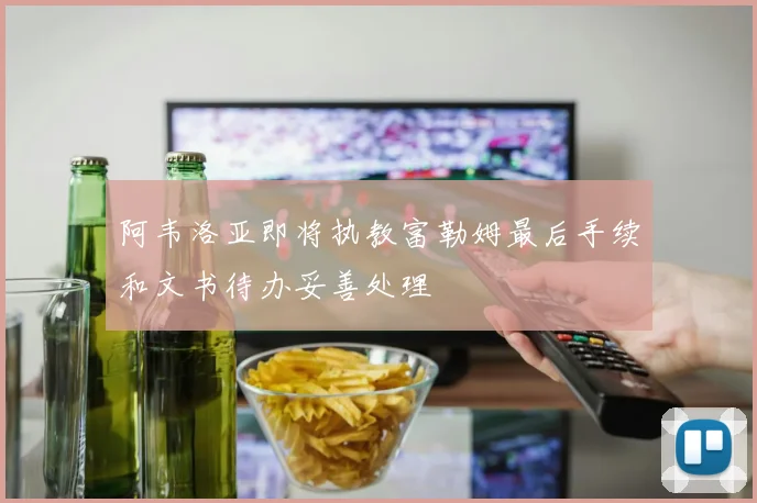 阿韦洛亚即将执教富勒姆最后手续和文书待办妥善处理