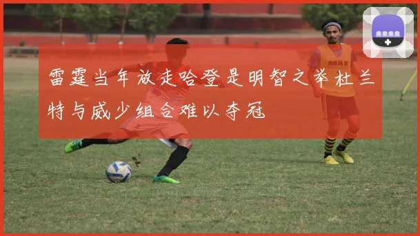 雷霆当年放走哈登是明智之举杜兰特与威少组合难以夺冠